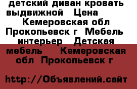 детский диван-кровать выдвижной › Цена ­ 4 000 - Кемеровская обл., Прокопьевск г. Мебель, интерьер » Детская мебель   . Кемеровская обл.,Прокопьевск г.